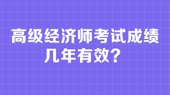 高級經濟師考試成績幾年有效？