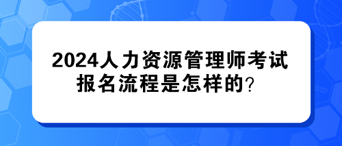 2024年人力資源管理師考試的報名流程是怎樣的？