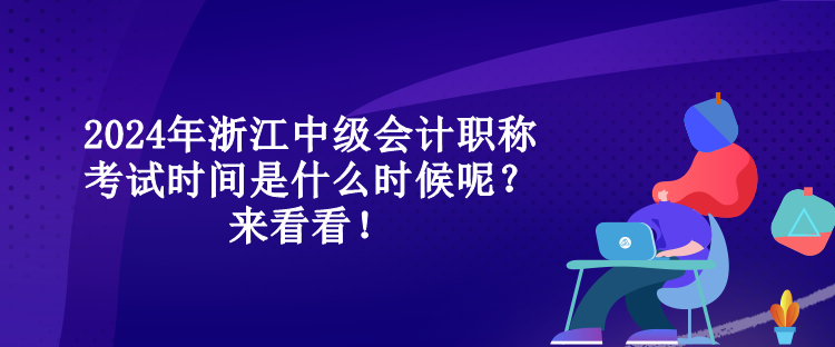 2024年浙江中級會計職稱考試時間是什么時候呢？來看看！