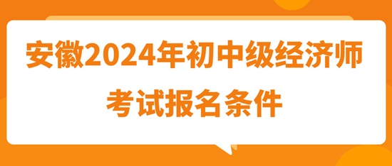 安徽2024年初中級經濟師考試報名條件