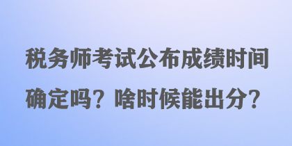 稅務師考試公布成績時間確定嗎？啥時候能出分？