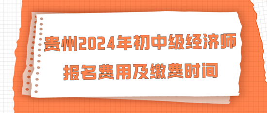 貴州2024年初中級經濟師報名費用及繳費時間
