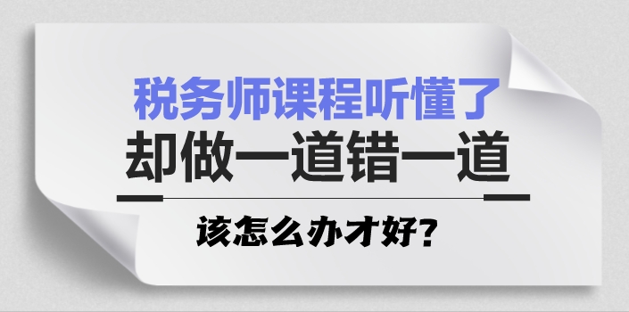 稅務師課程聽懂了 卻做一道錯一道怎么辦