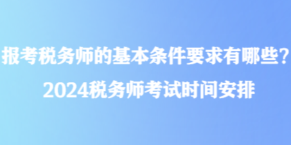 報(bào)考稅務(wù)師的基本條件要求有哪些？2024稅務(wù)師考試時(shí)間安排