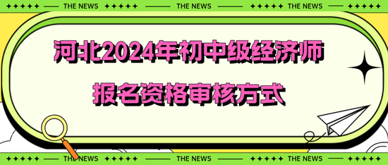 河北2024年初中級經濟師報名資格審核方式