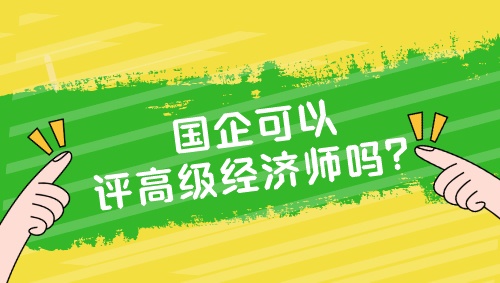 國企可以評高級經(jīng)濟師嗎？