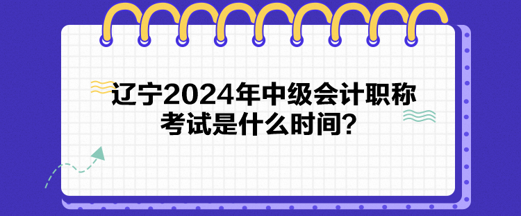 遼寧2024年中級(jí)會(huì)計(jì)職稱考試是什么時(shí)間？