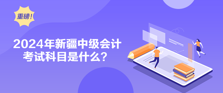 2024年新疆中級會計考試科目是什么？