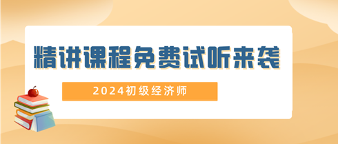 2024年初級經濟師精講課程免費試聽來襲！