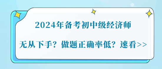 2024年備考初中級經濟師無從下手？做題正確率低？速看>>