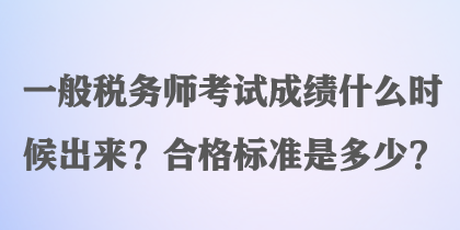 一般稅務(wù)師考試成績什么時(shí)候出來？合格標(biāo)準(zhǔn)是多少？