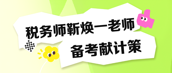 備考稅務(wù)師“眼忙癥”得治！靳煥一老師送“藥方子”啦！