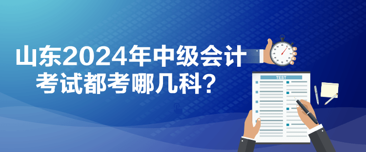 山東2024年中級(jí)會(huì)計(jì)考試都考哪幾科？