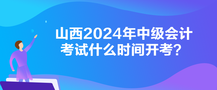 山西2024年中級會計考試什么時間開考？