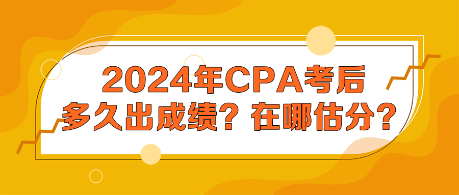 2024年CPA考后多久出成績？在哪估分？