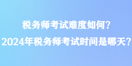 稅務師考試難度如何？2024年稅務師考試時間是哪天？