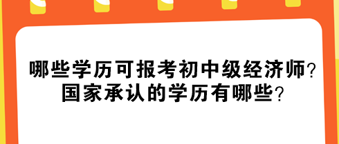 哪些學歷可報考初中級經濟師？國家承認的學歷有哪些？
