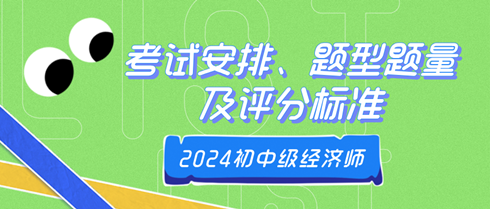 2024年初中級經(jīng)濟(jì)師考試安排、題型題量及評分標(biāo)準(zhǔn)