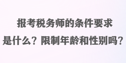 報考稅務師的條件要求是什么？限制年齡和性別嗎？
