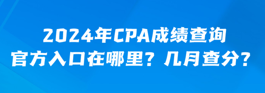 2024年CPA成績查詢官方入口在哪里？幾月查分？