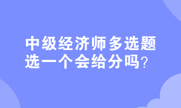 中級經濟師多選題選一個會給分嗎？