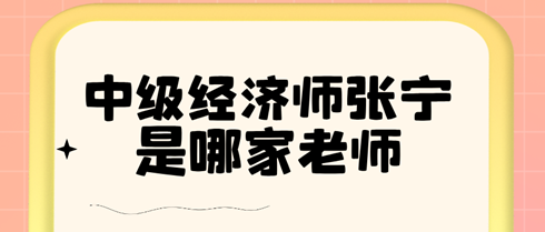 中級經濟師張寧是哪家老師？