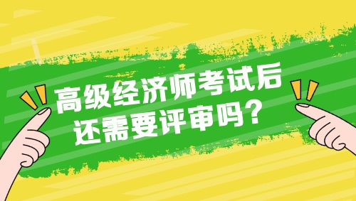 高級經濟師考試后還需要評審嗎？