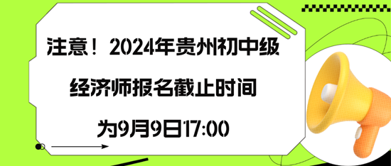 注意！2024年貴州初中級經(jīng)濟師報名截止時間為9月9日17:00