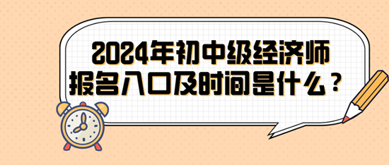 2024年初中級經濟師報名入口及時間是什么？