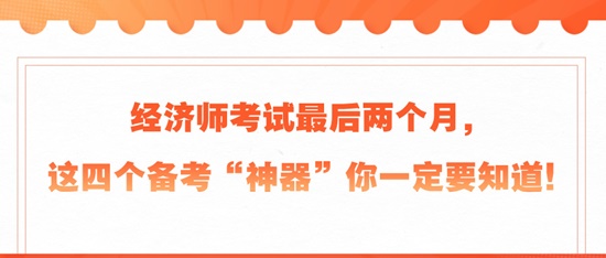 經(jīng)濟師考試最后兩個月，這四個備考“神器”你一定要知道！