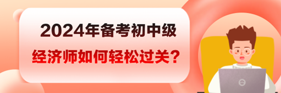 2024年備考初中級經濟師如何輕松過關？