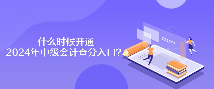 什么時(shí)候開通2024年中級(jí)會(huì)計(jì)查分入口？