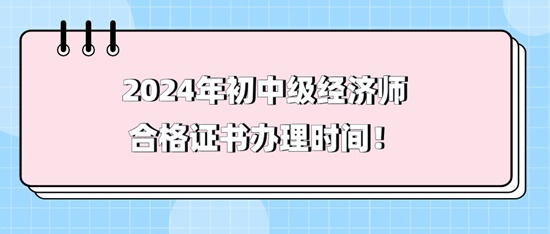 2024年初中級經(jīng)濟師合格證書辦理時間！