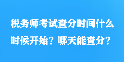 稅務(wù)師考試查分時(shí)間什么時(shí)候開(kāi)始？哪天能查分？