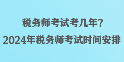 稅務師考試考幾年？2024年稅務師考試時間安排