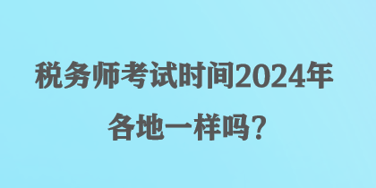 稅務師考試時間2024年各地一樣嗎？