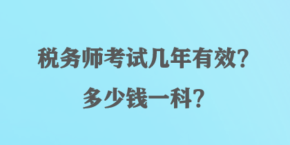 稅務(wù)師考試幾年有效？多少錢一科？