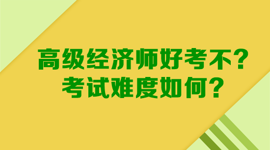 高級經濟師好考不？考試難度如何？