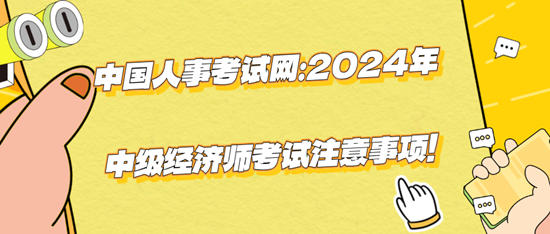 中國人事考試網：2024年中級經濟師考試注意事項！