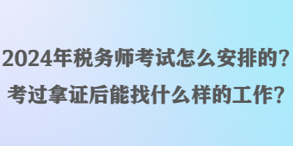 2024年稅務師考試怎么安排的？考過拿證后能找什么樣的工作？