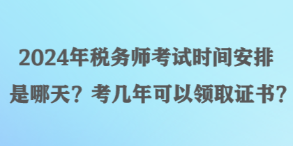 2024年稅務(wù)師考試時(shí)間安排是哪天？考幾年可以領(lǐng)取證書？