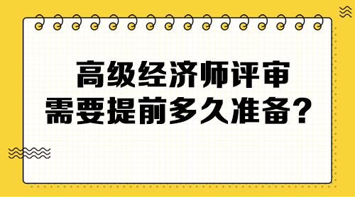 高級(jí)經(jīng)濟(jì)師評(píng)審需要提前多久準(zhǔn)備？