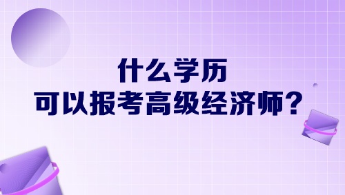 什么學歷可以報考高級經濟師？