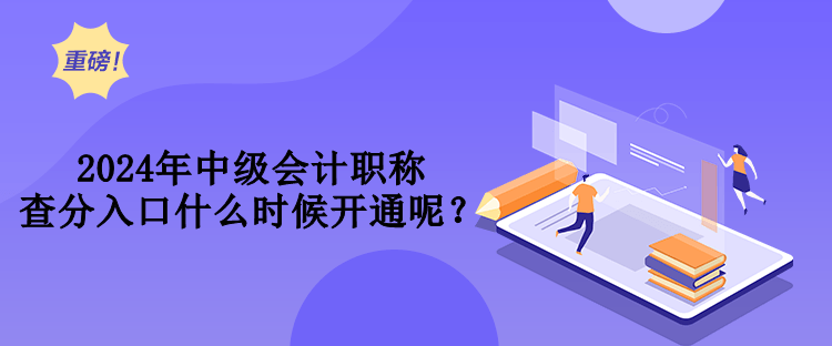 2024年中級(jí)會(huì)計(jì)職稱(chēng)查分入口什么時(shí)候開(kāi)通呢？