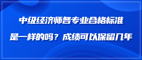 中級經濟師各專業合格標準是一樣的嗎？成績可以保留幾年