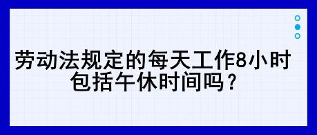 勞動法規定的每天工作8小時，包括午休時間嗎？
