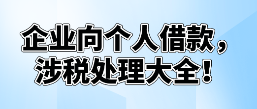 企業向個人借款，涉稅處理大全！