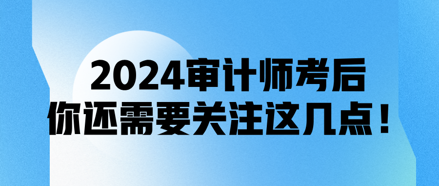 2024審計師考后，你還需要關注這幾點！