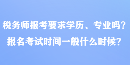 稅務師報考要求學歷、專業(yè)嗎？報名考試時間一般什么時候？