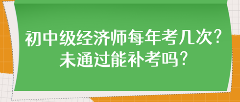 初中級經濟師每年考幾次？未通過能補考嗎？